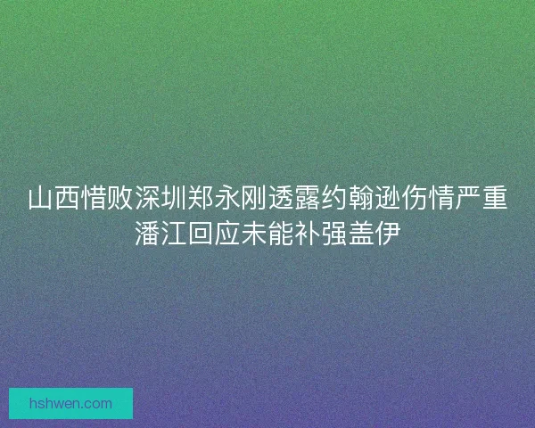 山西惜败深圳郑永刚透露约翰逊伤情严重潘江回应未能补强盖伊