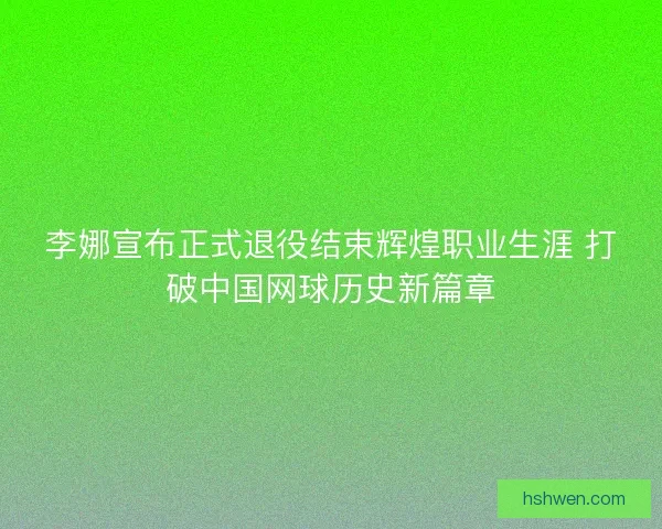李娜宣布正式退役结束辉煌职业生涯 打破中国网球历史新篇章