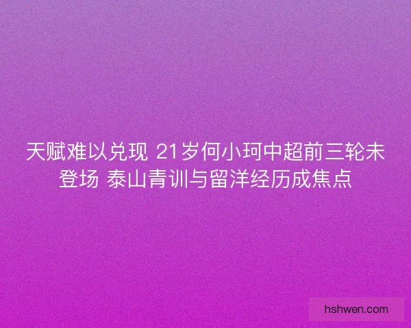 天赋难以兑现 21岁何小珂中超前三轮未登场 泰山青训与留洋经历成焦点