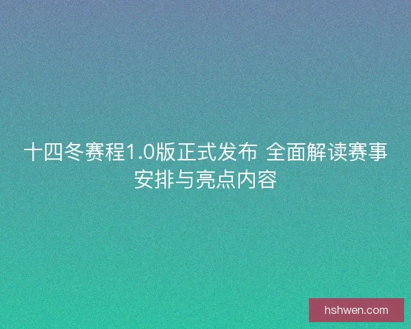 十四冬赛程1.0版正式发布 全面解读赛事安排与亮点内容